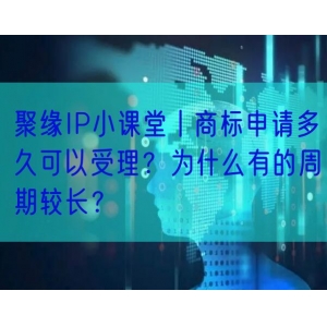 聚缘IP小课堂丨商标申请多久可以受理？为什么有的周期较长？